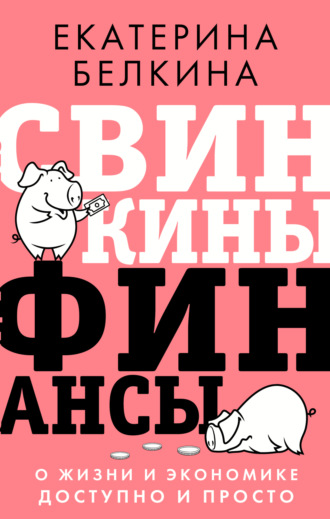 Екатерина Белкина. Свинкины финансы. О жизни и экономике доступно и просто