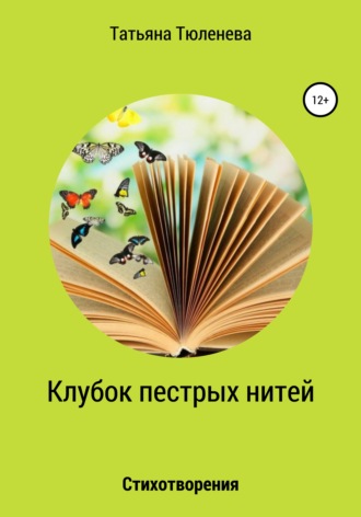 Клубок пестрых нитей. Стихотворения. Татьяна Тюленева