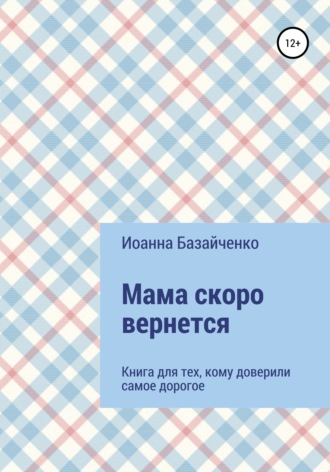 Мама скоро вернется. Иоанна Сергеевна Базайченко