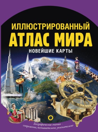 О. В. Крылова. Иллюстрированный атлас мира. Новейшие карты