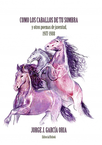 JORGE J. GARC?A ORIA. C?mo los caballos de tu sombra y otros poemas de juventud. 1977-1988