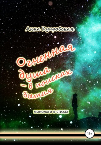 Огненная душа – в поисках бытия. Монологи в стихаx. Анна Александровна Купровская