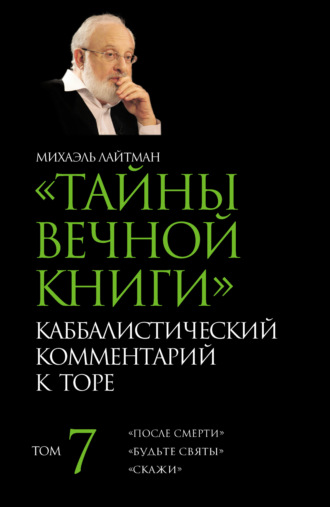 Михаэль Лайтман. Тайны Вечной Книги. Том 7. «После смерти», «Будьте святы», «Скажи»