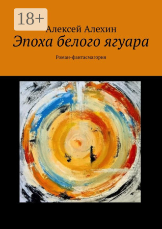 Эпоха белого ягуара. Роман-фантасмагория. Алексей Алехин