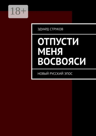 Эдуард Струков. Отпусти меня восвояси. Новый русский эпос