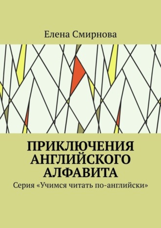 Елена Викторовна Смирнова. Приключения английского алфавита. Серия «Учимся читать по-английски»
