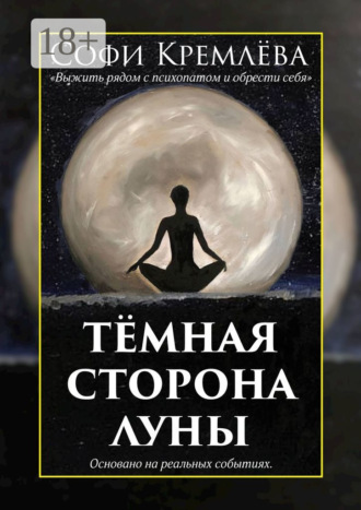 Софи Кремлёва. Тёмная сторона луны. Выжить рядом с психопатом и обрести себя. Основано на реальных событиях