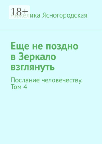 Еще не поздно в Зеркало взглянуть. Послание человечеству. Том 4. Анжелика Ясногородская