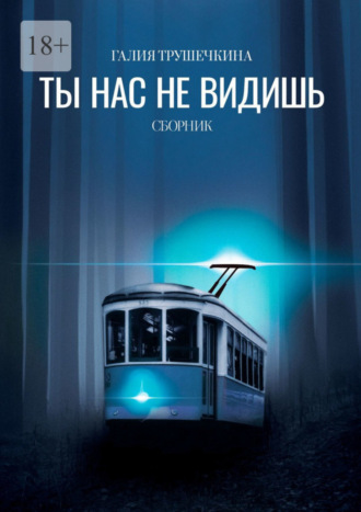 Галия Трушечкина. Ты нас не видишь. Сборник