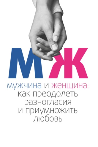 Мужчина и женщина. Как преодолеть разногласия и приумножить любовь. 