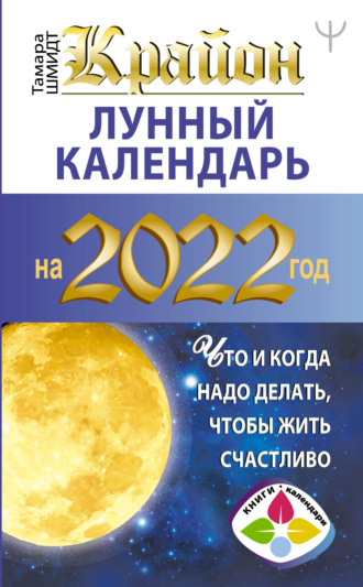 Тамара Шмидт. Крайон. Лунный календарь на 2022 год. Что и когда надо делать, чтобы жить счастливо