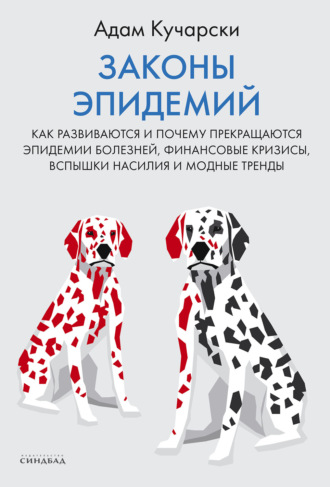 Законы эпидемий. Как развиваются и почему прекращаются эпидемии болезней, финансовые кризисы, вспышки насилия и модные тренды. Адам Кучарски