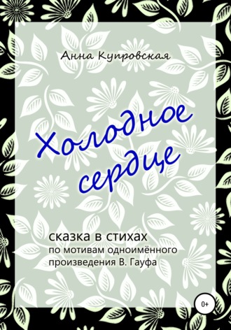 Холодное сердце, сказка в стихах по мотивам одноимённого произведения В. Гауфа. Анна Александровна Купровская