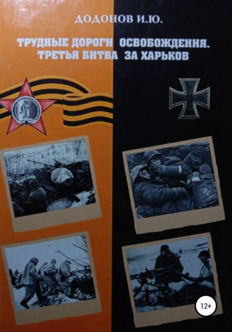 Трудные дороги освобождения. Третья битва за Харьков. Игорь Юрьевич Додонов