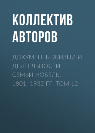 Документы жизни и деятельности семьи Нобель. 1801–1932. Том 12. Коллектив авторов
