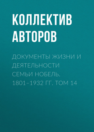 Документы жизни и деятельности семьи Нобель. 1801–1932. Том 14. Коллектив авторов