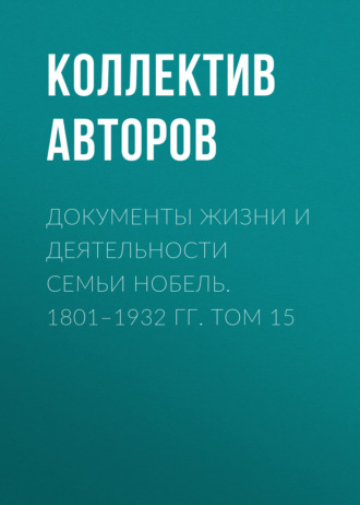 Коллектив авторов. Документы жизни и деятельности семьи Нобель. 1801–1932. Том 15