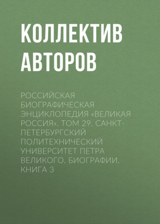 Коллектив авторов. Российская Биографическая Энциклопедия «Великая Россия». Том 29. Санкт-Петербургский политехнический университет Петра Великого. Биографии