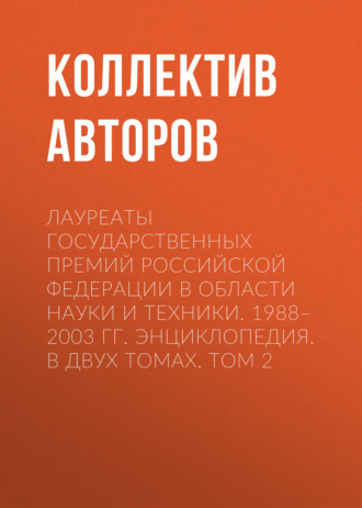 Лауреаты Государственных премий Российской Федерации в области науки и техники. 1988–2003. Том 2. 