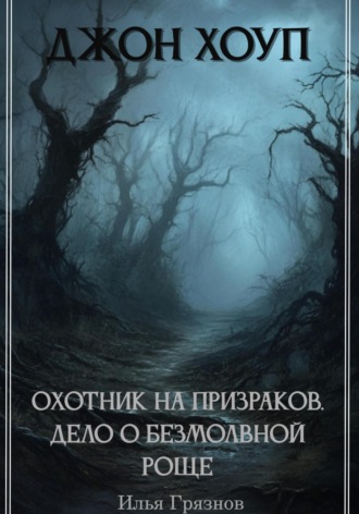 Илья Александрович Грязнов. Джон Хоуп – охотник на призраков. «Дело о Безмолвной роще»