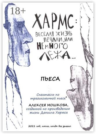 Алексей Андреевич Мошков. Хармс: Весёлая жизнь печали, или Немного лёжа… Пьеса