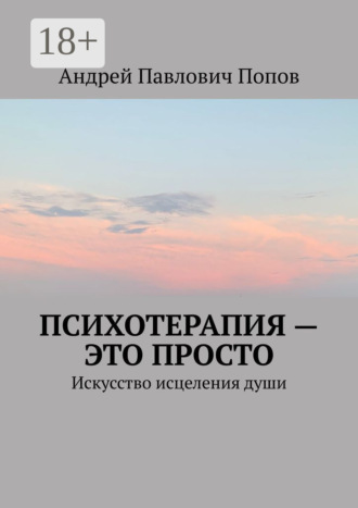 Андрей Павлович Попов. Психотерапия – это просто. Искусство исцеления души