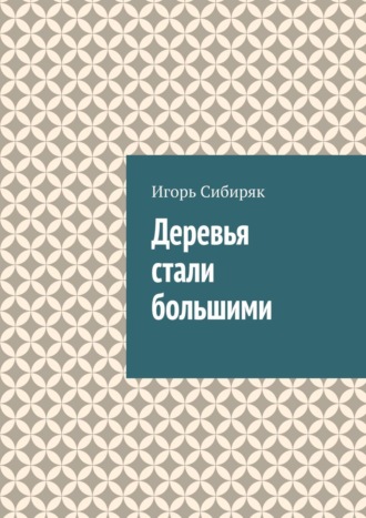 Деревья стали большими. Игорь Сибиряк