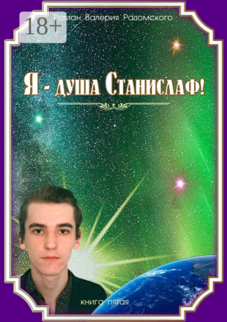 Я – душа Станислаф! Книга пятая. Валерий Радомский