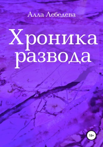Хроника развода. Алла Михайловна Лебедева