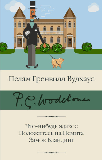 Что-нибудь эдакое. Положитесь на Псмита. Замок Бландинг. 