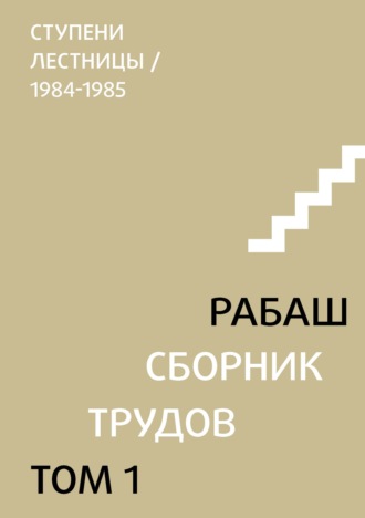 Сборник трудов. Том 1. Ступени лестницы (статьи 1984-1985 гг.). РАБАШ
