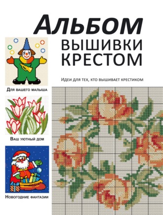 Группа авторов. Альбом вышивки крестом. Идеи для тех, кто вышивает крестиком
