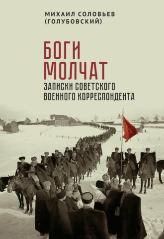 Боги молчат. Записки советского военного корреспондента. Михаил Соловьев (Голубовский)