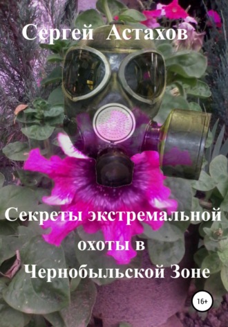 Секреты экстремальной охоты в Чернобыльской Зоне. Сергей Алексеевич Астахов