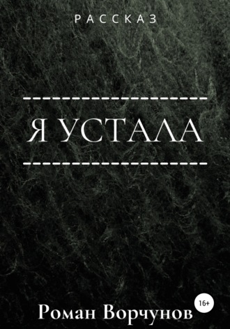 Я устала. Роман Ворчунов
