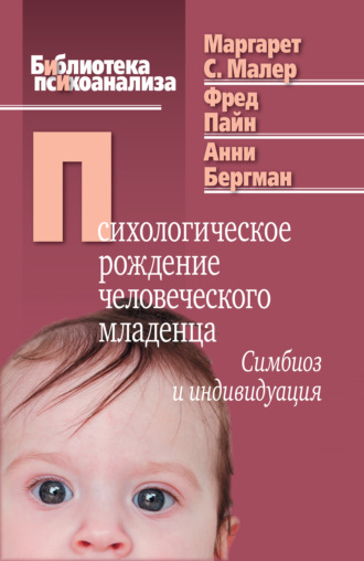 Маргарет С. Малер. Психологическое рождение человеческого младенца. Симбиоз и индивидуация