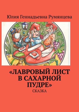 Юлия Геннадьевна Румянцева. «Лавровый лист в сахарной пудре». Сказка