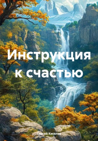 Инструкция к счастью. Сергей Киселев