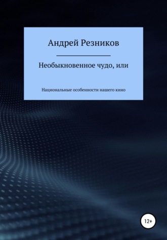 Необыкновенное чудо, или Национальные особенности нашего кино. Андрей Алексеевич Резников