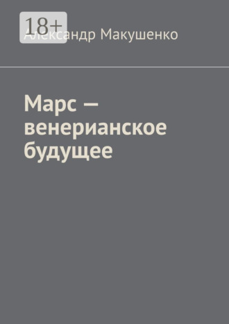 Марс – венерианское будущее. Александр Макушенко