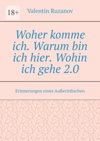 Valentin Ruzanov. Woher komme ich. Warum bin ich hier. Wohin ich gehe 2.0. Erinnerungen eines Au?erirdischen