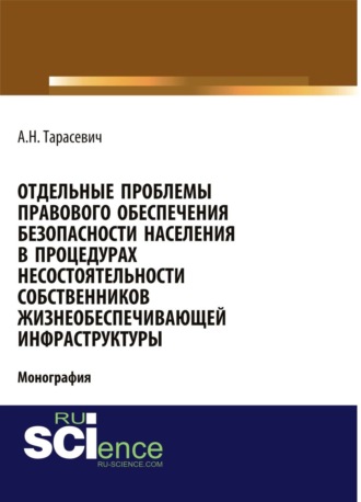 Отдельные проблемы правового обеспечения безопасности населения в процедурах несостоятельности собственников жизнеобеспечивающей инфраструктуры. (Адъюнктура, Аспирантура, Бакалавриат). Монография.. 