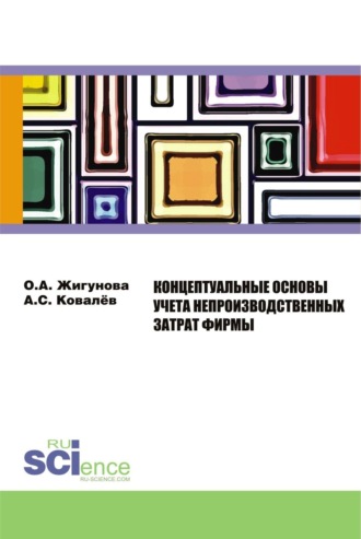 Ольга Александровна Жигунова. Концептуальные основы учёта непроизводственных затрат фирмы. (Аспирантура, Бакалавриат, Магистратура, Специалитет). Монография.