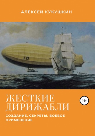 Алексей Николаевич Кукушкин. Жесткие дирижабли. Создание. Секреты. Боевое применение