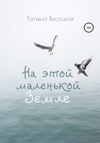 На этой маленькой Земле. Татьяна Высоцкая