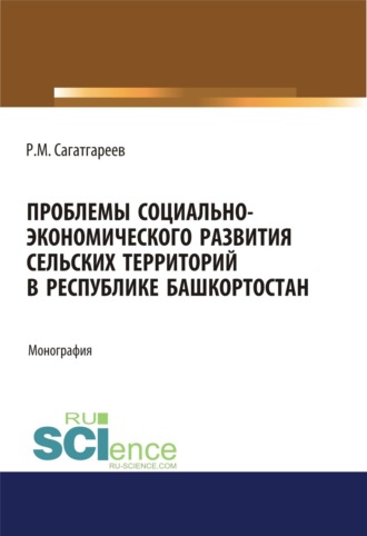Проблемы социально-экономического развития сельских территорий в Республике Башкортостан. (Бакалавриат, Магистратура). Монография.. Рафик Минифатихович Сагатгареев