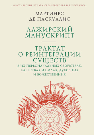 Мартинес де Паскуалис. Алжирский манускрипт. Трактат о реинтеграции существ в их первоначальных свойствах, качествах и силах, духовных и божественных