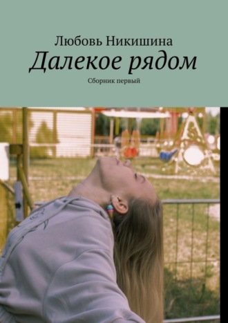 Любовь Никишина. Далекое рядом. Сборник первый