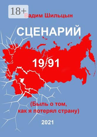 Вадим Шильцын. Сценарий 19/91. Быль о том, как я потерял страну