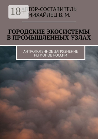 Городские экосистемы в промышленных узлах. Антропогенное загрязнение регионов России. Михайлец В. М.